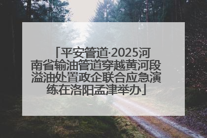 平安管道·2025河南省输油管道穿越黄河段溢油处置政企联合应急演练在洛阳孟津举办