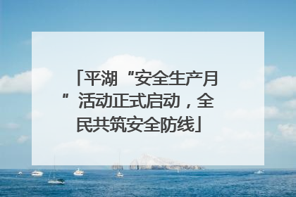 平湖“安全生产月”活动正式启动，全民共筑安全防线
