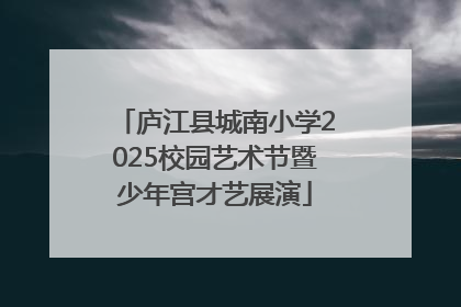 庐江县城南小学2025校园艺术节暨少年宫才艺展演