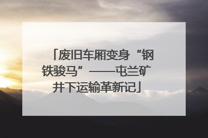 废旧车厢变身“钢铁骏马”——屯兰矿井下运输革新记