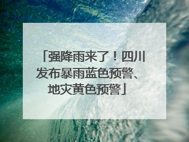 强降雨来了！四川发布暴雨蓝色预警、地灾黄色预警