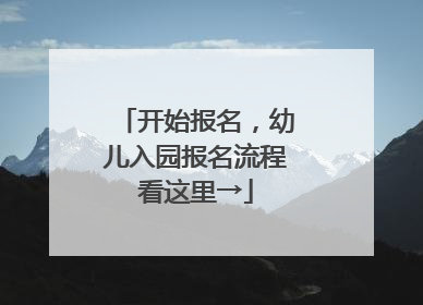 开始报名，幼儿入园报名流程看这里→