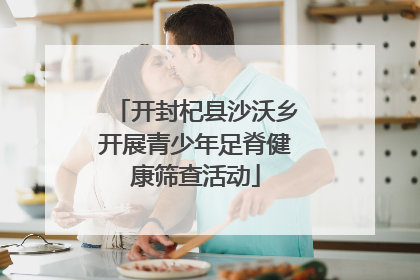 开封杞县沙沃乡开展青少年足脊健康筛查活动
