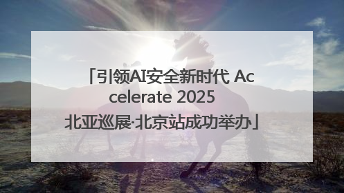 引领AI安全新时代 Accelerate 2025北亚巡展·北京站成功举办