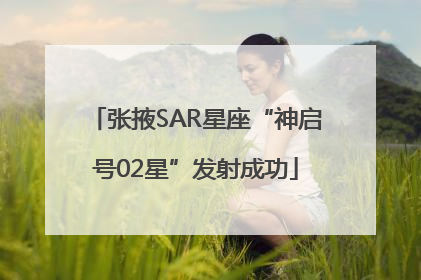 张掖SAR星座“神启号02星”发射成功