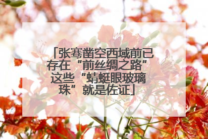 张骞凿空西域前已存在“前丝绸之路” 这些“蜻蜓眼玻璃珠”就是佐证