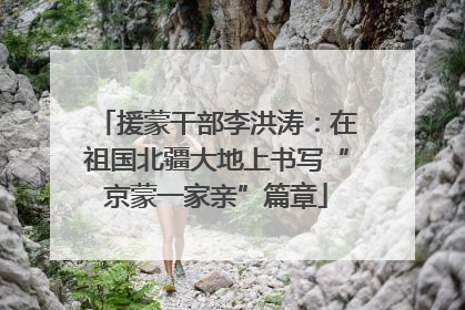 援蒙干部李洪涛：在祖国北疆大地上书写“京蒙一家亲”篇章