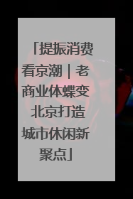提振消费看京潮｜老商业体蝶变 北京打造城市休闲新聚点