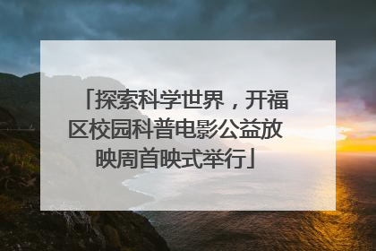 探索科学世界，开福区校园科普电影公益放映周首映式举行