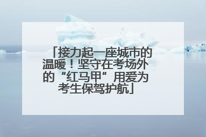 接力起一座城市的温暖！坚守在考场外的“红马甲”用爱为考生保驾护航