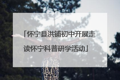 怀宁县洪铺初中开展走读怀宁科普研学活动