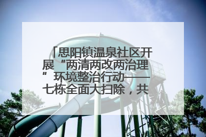 思阳镇温泉社区开展“两清两改两治理”环境整治行动——七栋全面大扫除，共建洁净家园