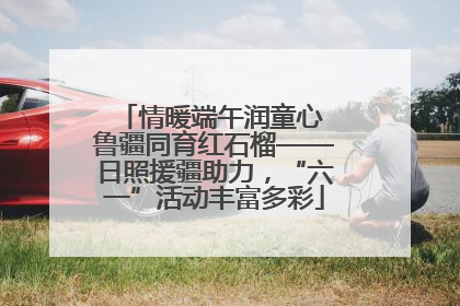 情暖端午润童心 鲁疆同育红石榴——日照援疆助力，“六一”活动丰富多彩