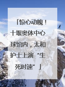 惊心动魄！十堰奥体中心球馆内，太和护士上演“生死时速”