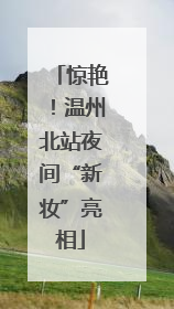 惊艳！温州北站夜间“新妆”亮相