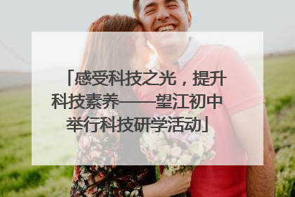感受科技之光，提升科技素养——望江初中举行科技研学活动