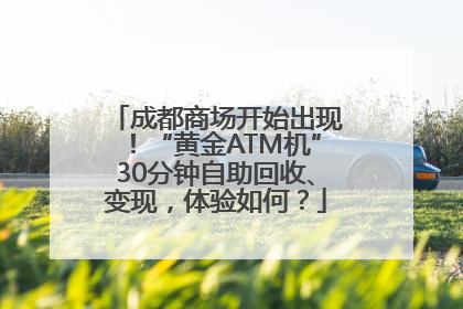 成都商场开始出现！“黄金ATM机”30分钟自助回收、变现，体验如何？