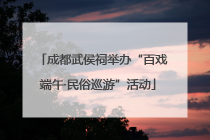 成都武侯祠举办“百戏端午·民俗巡游”活动