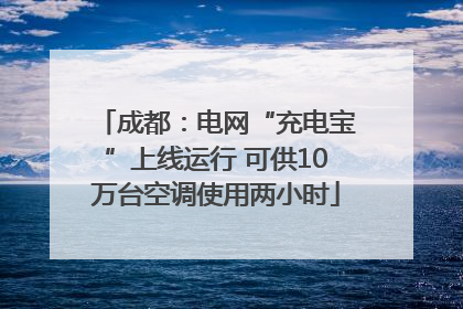 成都：电网“充电宝”上线运行 可供10万台空调使用两小时