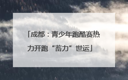 成都：青少年跑酷赛热力开跑“蓄力”世运