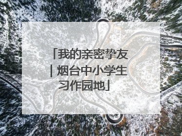 我的亲密挚友｜烟台中小学生习作园地