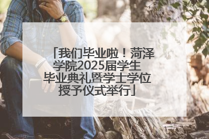 我们毕业啦！菏泽学院2025届学生毕业典礼暨学士学位授予仪式举行