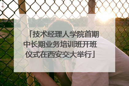 技术经理人学院首期中长期业务培训班开班仪式在西安交大举行