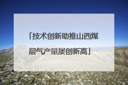技术创新助推山西煤层气产量屡创新高
