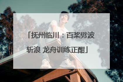 抚州临川：百桨劈波斩浪 龙舟训练正酣