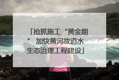 抢抓施工“黄金期” 加快黄河故道水生态治理工程建设