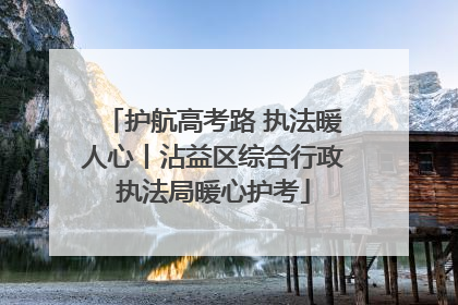 护航高考路 执法暖人心丨沾益区综合行政执法局暖心护考