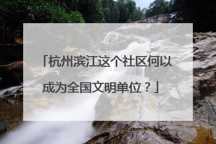 杭州滨江这个社区何以成为全国文明单位？