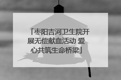 枣阳吉河卫生院开展无偿献血活动 爱心共筑生命桥梁