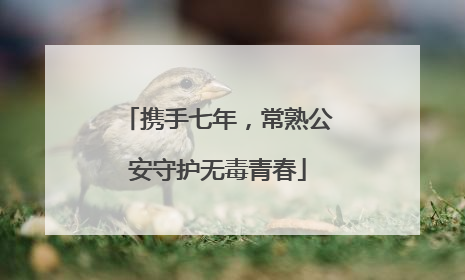 携手七年，常熟公安守护无毒青春