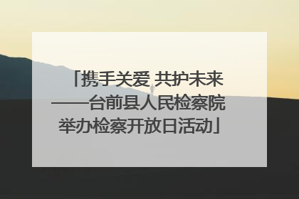 携手关爱 共护未来——台前县人民检察院举办检察开放日活动