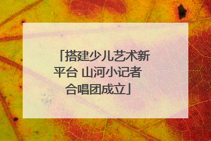 搭建少儿艺术新平台 山河小记者合唱团成立