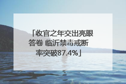收官之年交出亮眼答卷 临沂禁毒戒断率突破87.4%