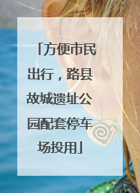 方便市民出行，路县故城遗址公园配套停车场投用