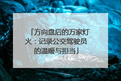 方向盘后的万家灯火：记录公交驾驶员的温暖与担当