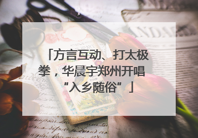 方言互动、打太极拳，华晨宇郑州开唱“入乡随俗”