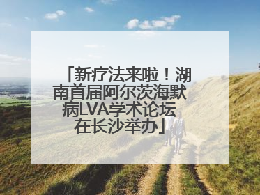 新疗法来啦！湖南首届阿尔茨海默病LVA学术论坛在长沙举办