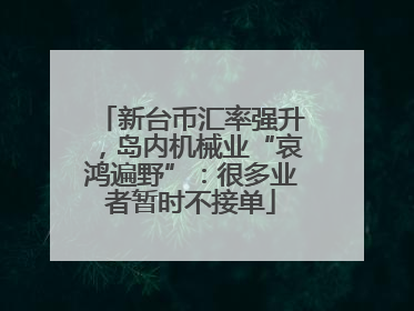 新台币汇率强升，岛内机械业“哀鸿遍野”：很多业者暂时不接单
