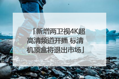 新增两卫视4K超高清频道开播 标清机顶盒将退出市场
