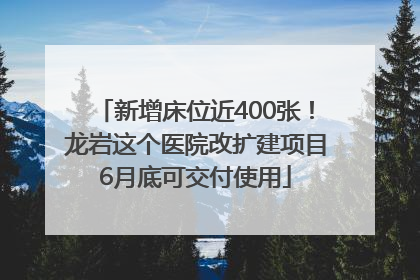 新增床位近400张！龙岩这个医院改扩建项目6月底可交付使用