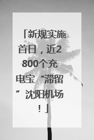 新规实施首日，近2800个充电宝“滞留”沈阳机场！