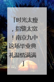 时光太瘦，指缝太宽！南京九中这场毕业典礼温情满满