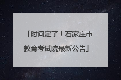 时间定了！石家庄市教育考试院最新公告