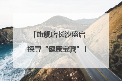 旗舰店长沙盛启 探寻“健康宝藏”