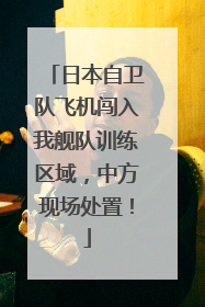 日本自卫队飞机闯入我舰队训练区域，中方现场处置！
