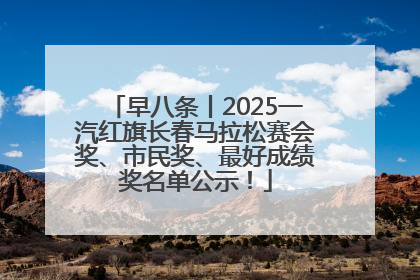 早八条丨2025一汽红旗长春马拉松赛会奖、市民奖、最好成绩奖名单公示！